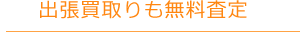 出張買取りも無料査定